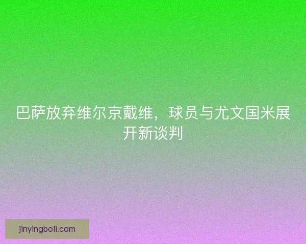 巴萨放弃维尔京戴维，球员与尤文国米展开新谈判