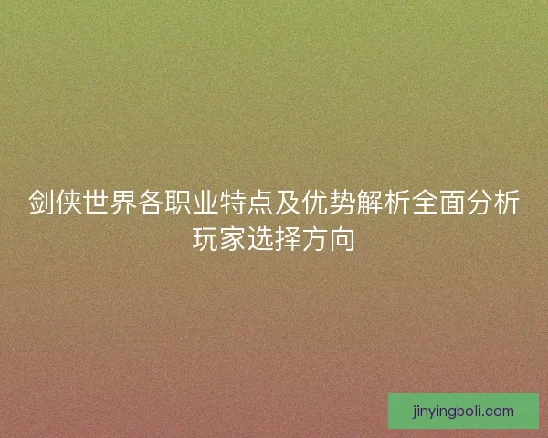 剑侠世界各职业特点及优势解析全面分析玩家选择方向