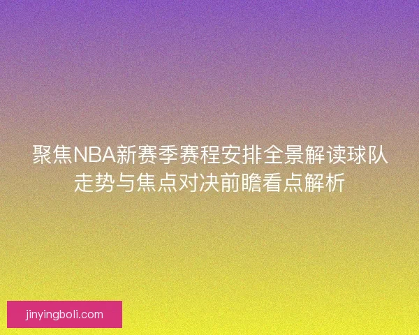 聚焦NBA新赛季赛程安排全景解读球队走势与焦点对决前瞻看点解析