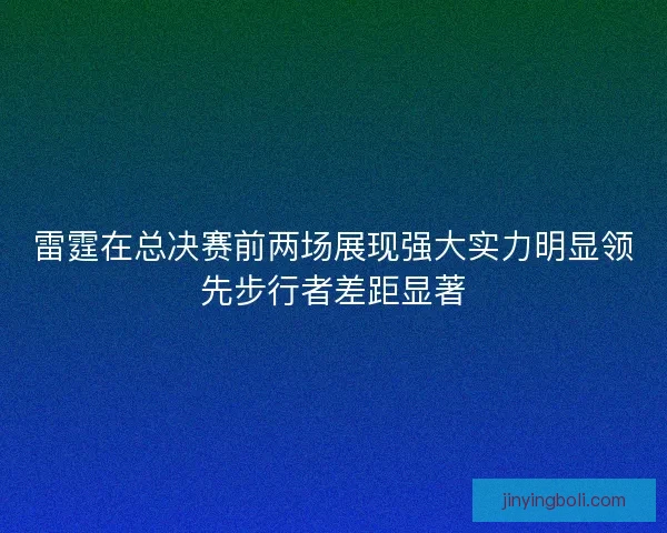雷霆在总决赛前两场展现强大实力明显领先步行者差距显著