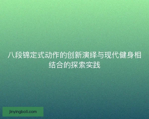 八段锦定式动作的创新演绎与现代健身相结合的探索实践
