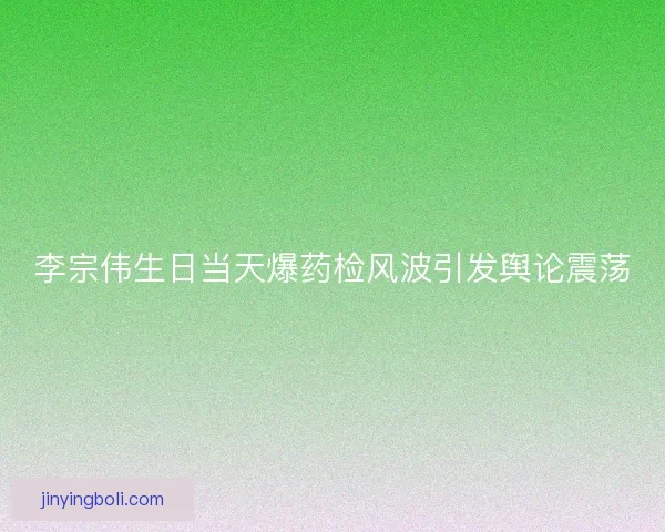 李宗伟生日当天爆药检风波引发舆论震荡