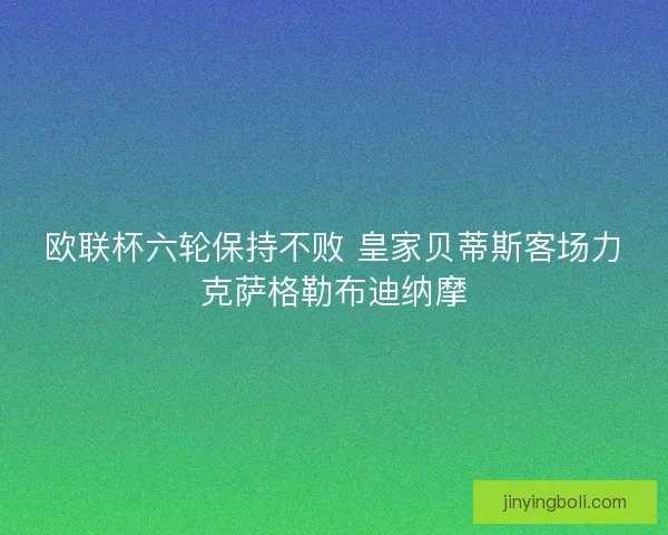 欧联杯六轮保持不败 皇家贝蒂斯客场力克萨格勒布迪纳摩
